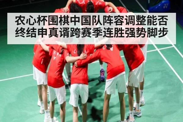 农心杯围棋中国队阵容调整能否终结申真谞跨赛季连胜强势脚步